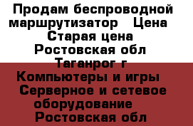 Продам беспроводной маршрутизатор › Цена ­ 1 000 › Старая цена ­ 1 300 - Ростовская обл., Таганрог г. Компьютеры и игры » Серверное и сетевое оборудование   . Ростовская обл.